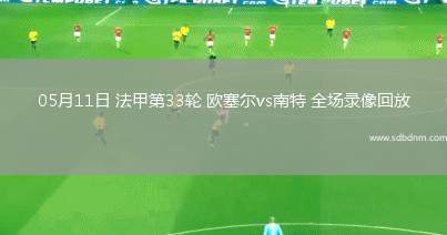 05月11日 法甲第33轮 欧塞尔vs南特 全场录像回放